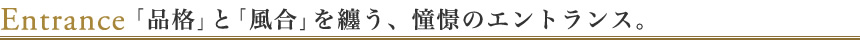 「品格」と「風合」を纏う、憧憬のエントランス