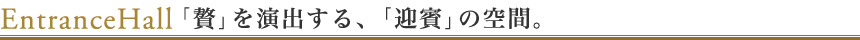 「贅」を演出する、「迎賓」の空間。
